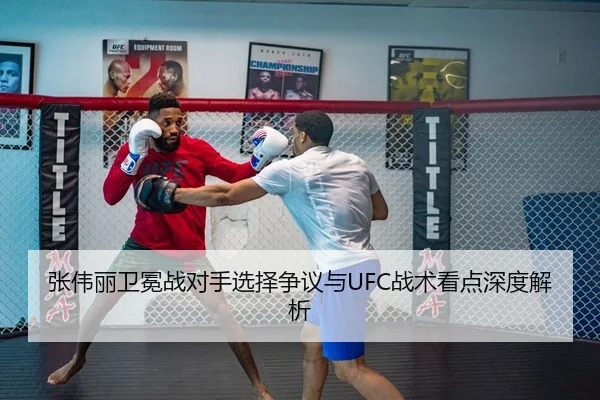 张伟丽卫冕战对手选择争议与UFC战术看点深度解析