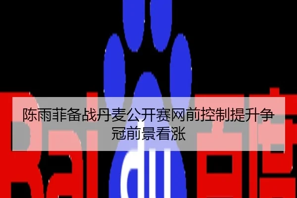 陈雨菲备战丹麦公开赛网前控制提升争冠前景看涨